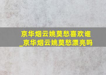 京华烟云姚莫愁喜欢谁_京华烟云姚莫愁漂亮吗