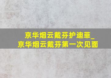 京华烟云戴芬护迪菲_京华烟云戴芬第一次见面