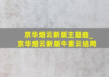 京华烟云新版主题曲_京华烟云新版牛素云结局