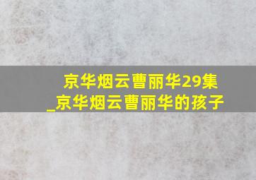 京华烟云曹丽华29集_京华烟云曹丽华的孩子