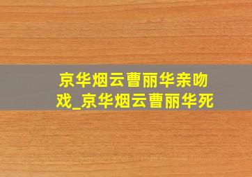 京华烟云曹丽华亲吻戏_京华烟云曹丽华死