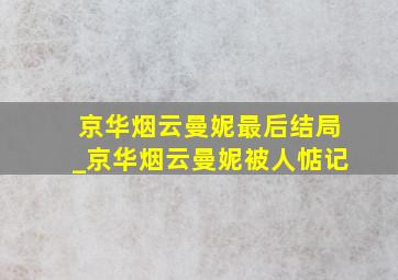 京华烟云曼妮最后结局_京华烟云曼妮被人惦记