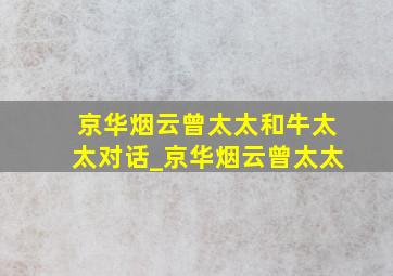 京华烟云曾太太和牛太太对话_京华烟云曾太太