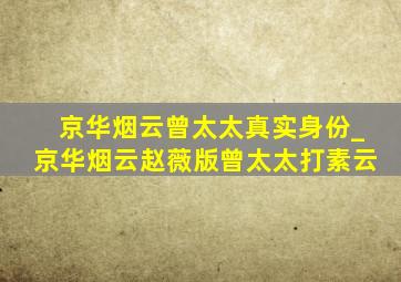 京华烟云曾太太真实身份_京华烟云赵薇版曾太太打素云