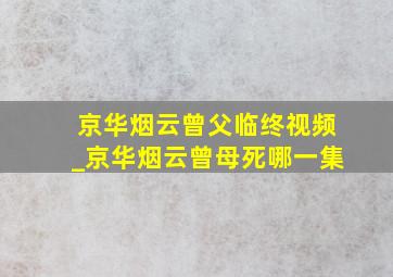 京华烟云曾父临终视频_京华烟云曾母死哪一集