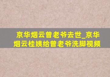 京华烟云曾老爷去世_京华烟云桂姨给曾老爷洗脚视频