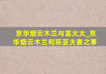 京华烟云木兰与富太太_京华烟云木兰和荪亚夫妻之事