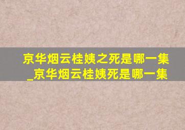 京华烟云桂姨之死是哪一集_京华烟云桂姨死是哪一集