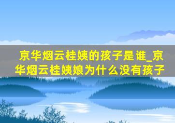 京华烟云桂姨的孩子是谁_京华烟云桂姨娘为什么没有孩子