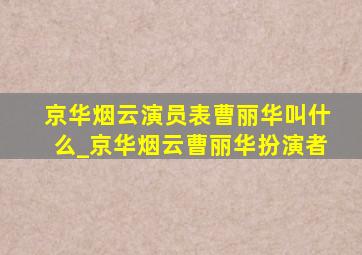 京华烟云演员表曹丽华叫什么_京华烟云曹丽华扮演者