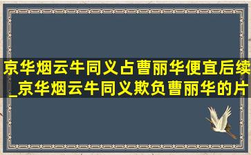 京华烟云牛同义占曹丽华便宜后续_京华烟云牛同义欺负曹丽华的片段