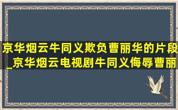 京华烟云牛同义欺负曹丽华的片段_京华烟云电视剧牛同义侮辱曹丽华