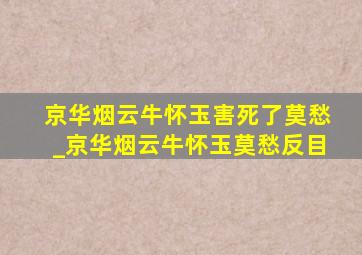 京华烟云牛怀玉害死了莫愁_京华烟云牛怀玉莫愁反目