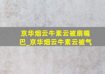 京华烟云牛素云被扇嘴巴_京华烟云牛素云被气