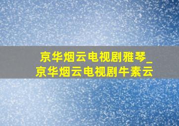 京华烟云电视剧雅琴_京华烟云电视剧牛素云