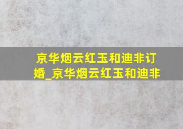 京华烟云红玉和迪非订婚_京华烟云红玉和迪非