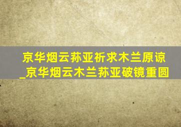 京华烟云荪亚祈求木兰原谅_京华烟云木兰荪亚破镜重圆