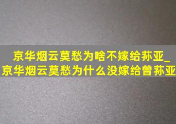 京华烟云莫愁为啥不嫁给荪亚_京华烟云莫愁为什么没嫁给曾荪亚