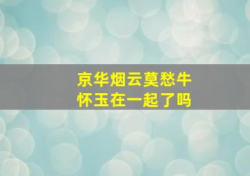 京华烟云莫愁牛怀玉在一起了吗