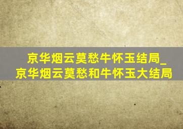 京华烟云莫愁牛怀玉结局_京华烟云莫愁和牛怀玉大结局