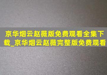 京华烟云赵薇版免费观看全集下载_京华烟云赵薇完整版免费观看