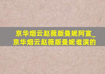 京华烟云赵薇版曼妮阿宣_京华烟云赵薇版曼妮谁演的