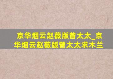 京华烟云赵薇版曾太太_京华烟云赵薇版曾太太求木兰