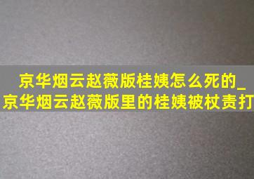 京华烟云赵薇版桂姨怎么死的_京华烟云赵薇版里的桂姨被杖责打