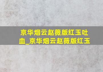 京华烟云赵薇版红玉吐血_京华烟云赵薇版红玉