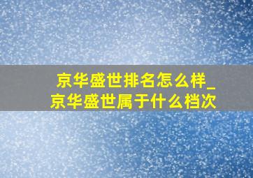 京华盛世排名怎么样_京华盛世属于什么档次