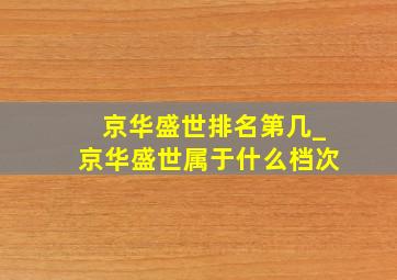 京华盛世排名第几_京华盛世属于什么档次