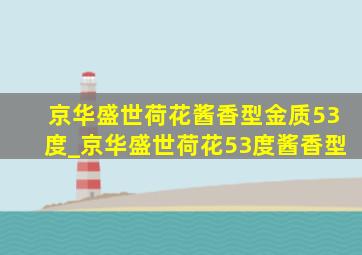 京华盛世荷花酱香型金质53度_京华盛世荷花53度酱香型