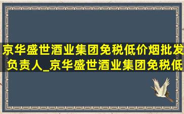 京华盛世酒业集团(免税低价烟批发)负责人_京华盛世酒业集团(免税低价烟批发)