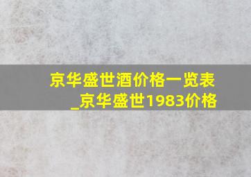 京华盛世酒价格一览表_京华盛世1983价格