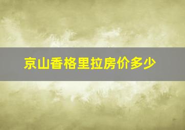 京山香格里拉房价多少