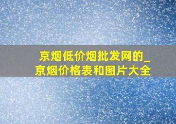 京烟(低价烟批发网)的_京烟价格表和图片大全