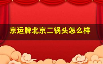 京运牌北京二锅头怎么样