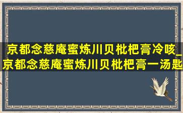 京都念慈庵蜜炼川贝枇杷膏冷咳_京都念慈庵蜜炼川贝枇杷膏一汤匙