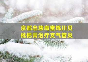 京都念慈庵蜜炼川贝枇杷膏治疗支气管炎