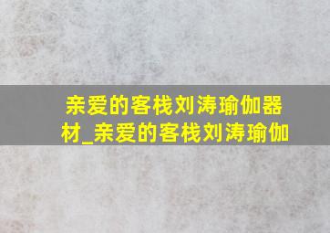 亲爱的客栈刘涛瑜伽器材_亲爱的客栈刘涛瑜伽