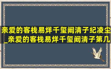 亲爱的客栈易烊千玺阚清子纪凌尘_亲爱的客栈易烊千玺阚清子第几期