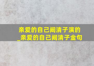 亲爱的自己阚清子演的_亲爱的自己阚清子金句