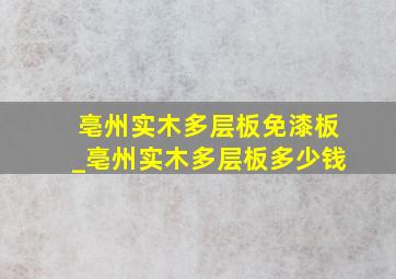 亳州实木多层板免漆板_亳州实木多层板多少钱