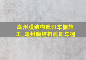 亳州膜结构遮阳车棚施工_亳州膜结构遮阳车棚