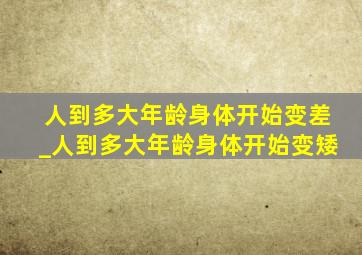 人到多大年龄身体开始变差_人到多大年龄身体开始变矮