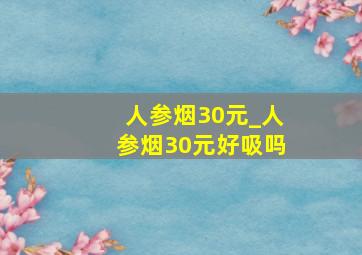 人参烟30元_人参烟30元好吸吗