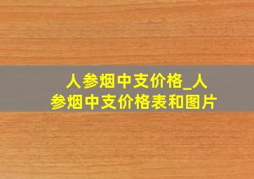 人参烟中支价格_人参烟中支价格表和图片