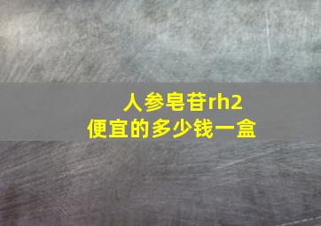 人参皂苷rh2便宜的多少钱一盒