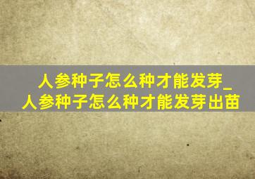 人参种子怎么种才能发芽_人参种子怎么种才能发芽出苗