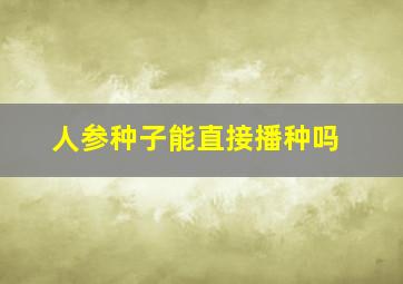 人参种子能直接播种吗